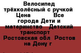 Велосипед трёхколёсный с ручкой › Цена ­ 1 500 - Все города Дети и материнство » Детский транспорт   . Ростовская обл.,Ростов-на-Дону г.